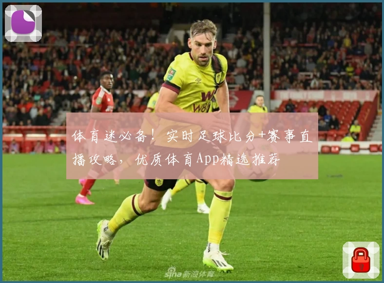 体育迷必备！实时足球比分+赛事直播攻略，优质体育App精选推荐