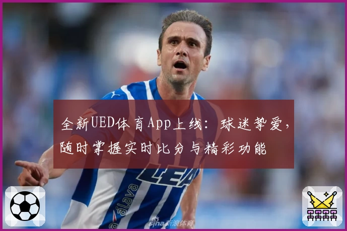 全新UED体育App上线：球迷挚爱，随时掌握实时比分与精彩功能