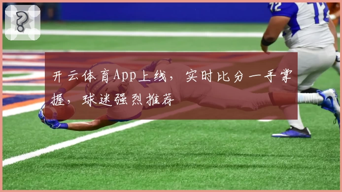 开云体育App上线，实时比分一手掌握，球迷强烈推荐