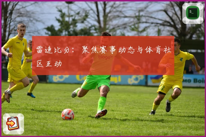 雷速比分：聚焦赛事动态与体育社区互动
