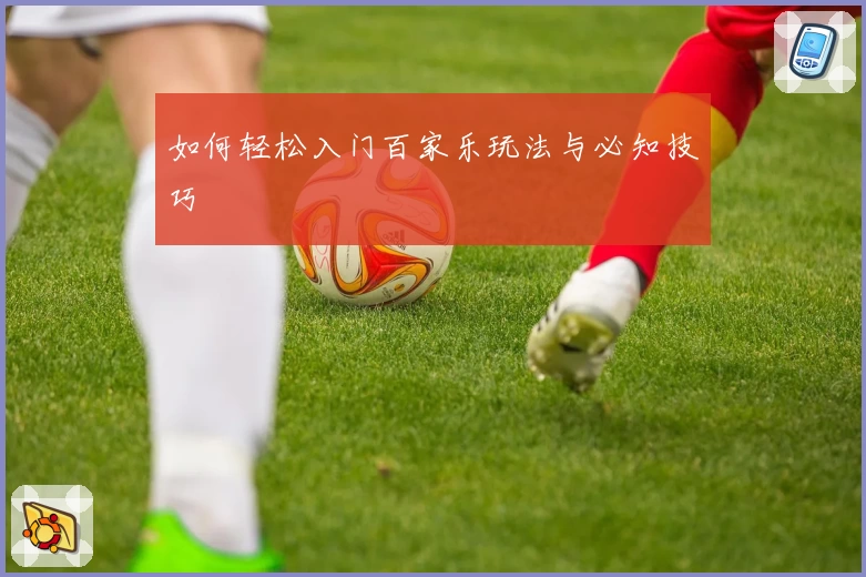 如何轻松入门百家乐玩法与必知技巧