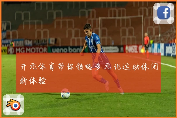 开元体育带你领略多元化运动休闲新体验