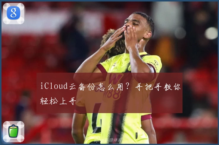 iCloud云备份怎么用？手把手教你轻松上手