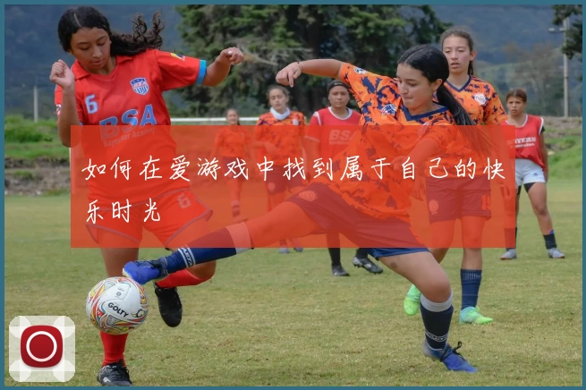 如何在爱游戏中找到属于自己的快乐时光