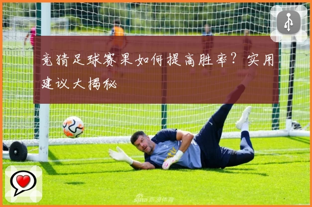 竞猜足球赛果如何提高胜率？实用建议大揭秘