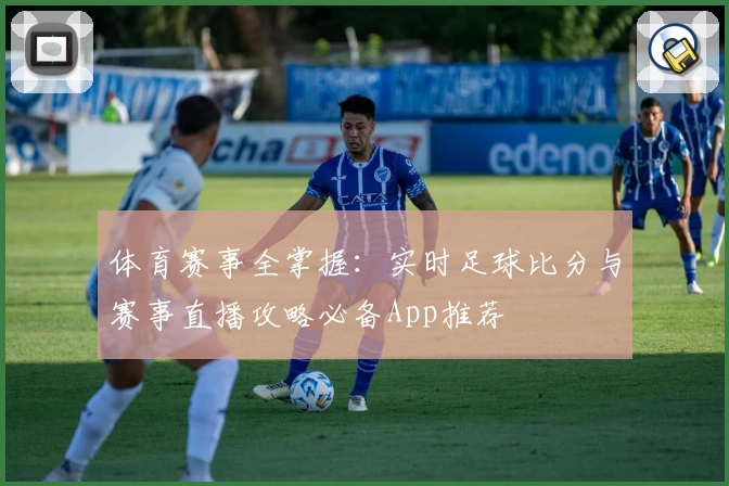 体育赛事全掌握：实时足球比分与赛事直播攻略必备App推荐