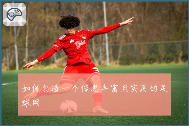 如何打造一个信息丰富且实用的足球网