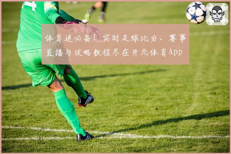 体育迷必备!实时足球比分、赛事直播与攻略教程尽在开元体育App