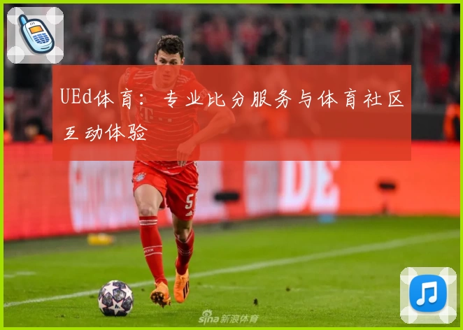 UEd体育：专业比分服务与体育社区互动体验