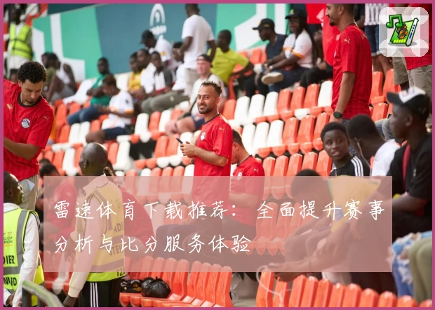 雷速体育下载推荐：全面提升赛事分析与比分服务体验