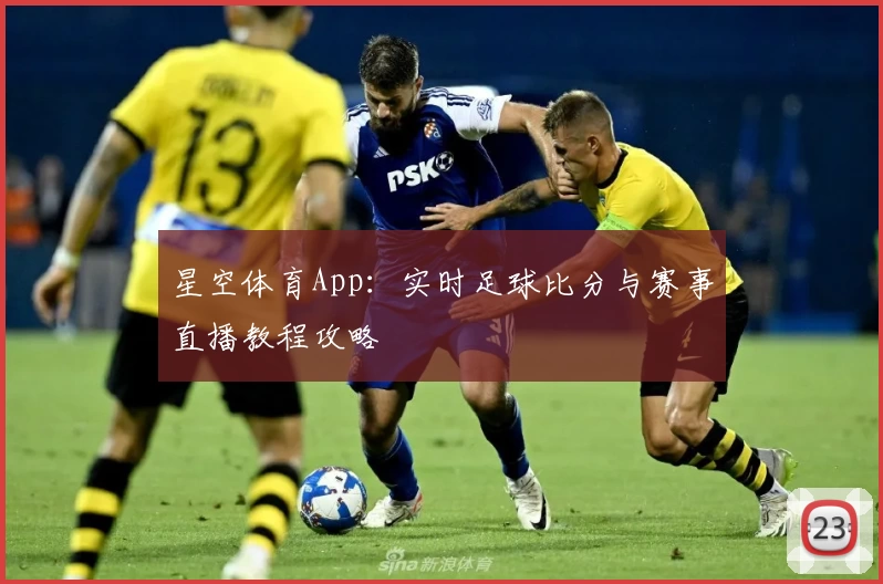星空体育App：实时足球比分与赛事直播教程攻略