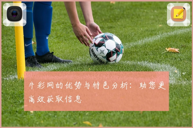 牛彩网的优势与特色分析:助您更高效获取信息