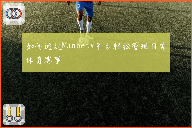 如何通过Manbetx平台轻松管理日常体育赛事