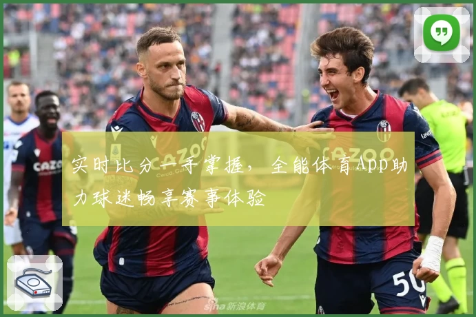 实时比分一手掌握，全能体育App助力球迷畅享赛事体验