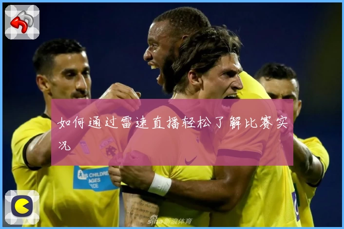如何通过雷速直播轻松了解比赛实况