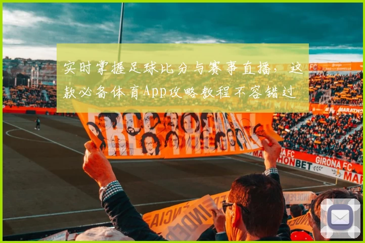 实时掌握足球比分与赛事直播，这款必备体育App攻略教程不容错过