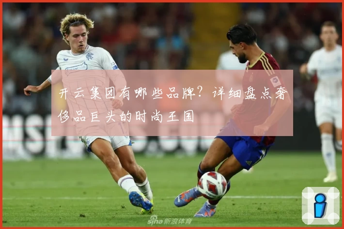 开云集团有哪些品牌？详细盘点奢侈品巨头的时尚王国