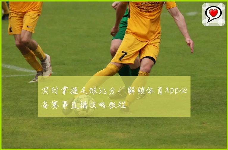 实时掌握足球比分,解锁体育App必备赛事直播攻略教程