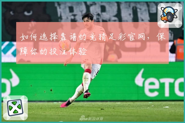 如何选择靠谱的竞猜足彩官网，保障你的投注体验