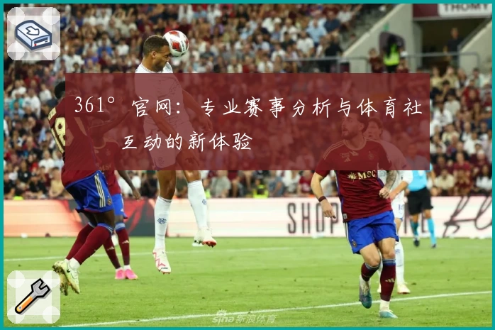 361°官网：专业赛事分析与体育社区互动的新体验