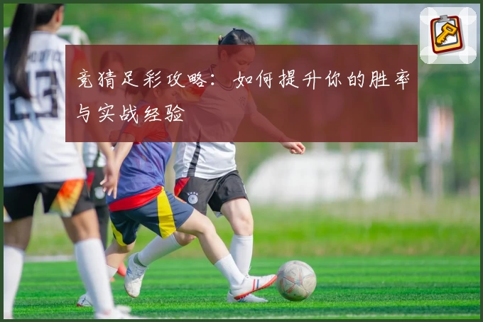 竞猜足彩攻略：如何提升你的胜率与实战经验