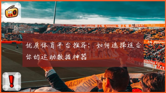 优质体育平台推荐：如何选择适合你的运动数据神器