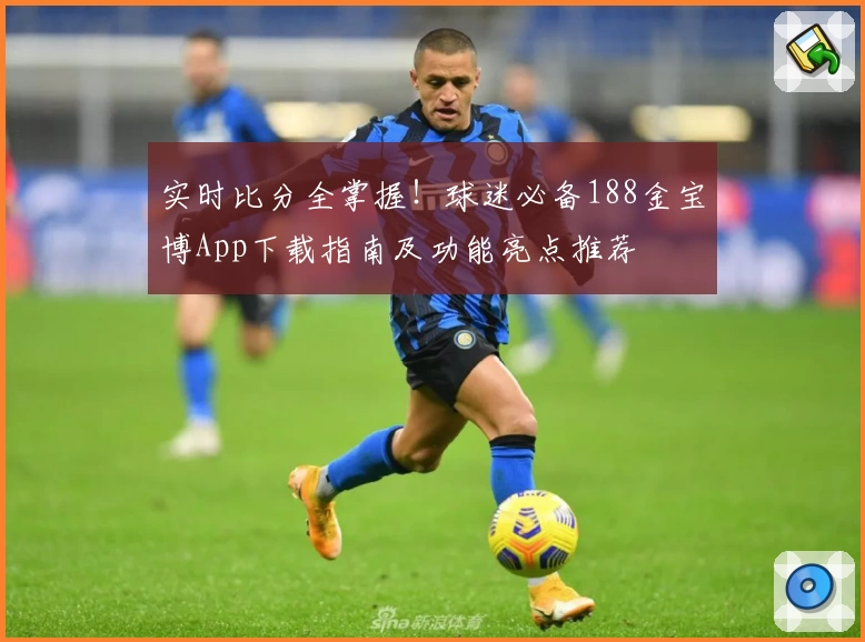 实时比分全掌握!球迷必备188金宝博App下载指南及功能亮点推荐