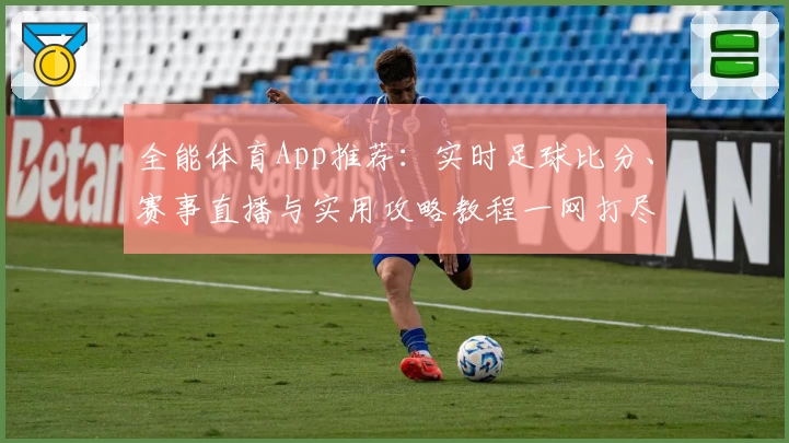 全能体育App推荐：实时足球比分、赛事直播与实用攻略教程一网打尽_1