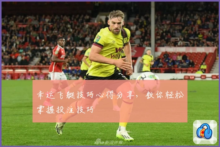 幸运飞艇技巧心得分享，教你轻松掌握投注技巧