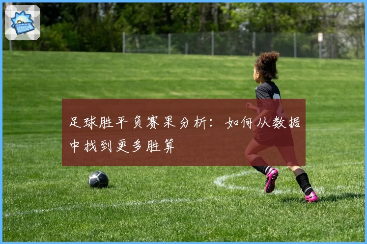 足球胜平负赛果分析：如何从数据中找到更多胜算