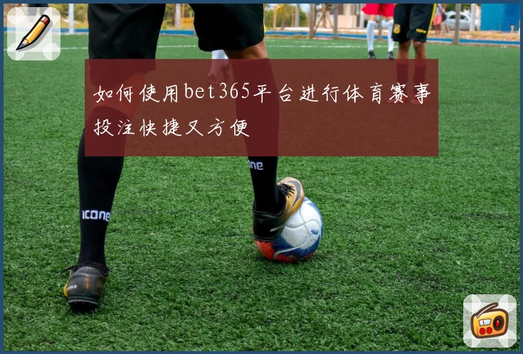 如何使用bet365平台进行体育赛事投注快捷又方便