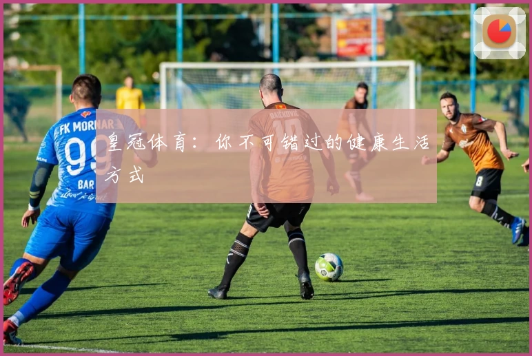 皇冠体育：你不可错过的健康生活方式