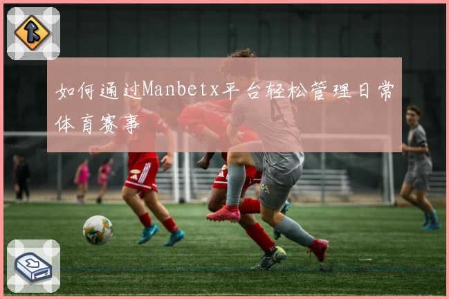 如何通过Manbetx平台轻松管理日常体育赛事