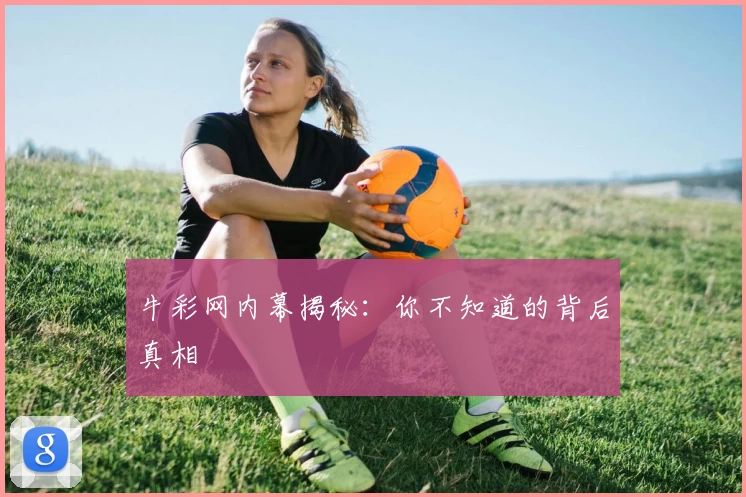 牛彩网内幕揭秘：你不知道的背后真相