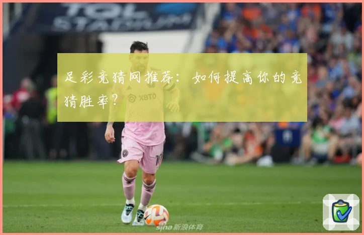 足彩竞猜网推荐：如何提高你的竞猜胜率？