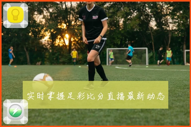 实时掌握足彩比分直播最新动态