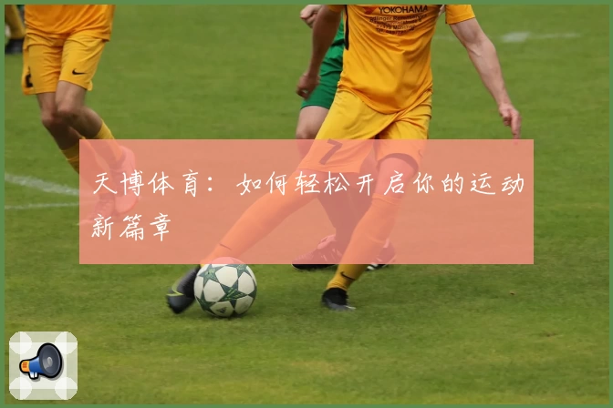 天博体育：如何轻松开启你的运动新篇章