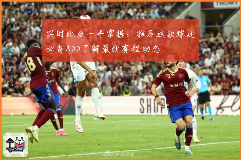 实时比分一手掌握，推荐这款球迷必备App了解最新赛程动态