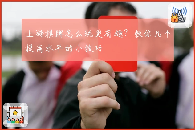上游棋牌怎么玩更有趣？教你几个提高水平的小技巧