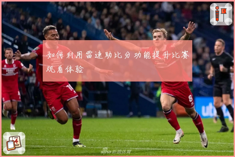 如何利用雷速助比分功能提升比赛观看体验