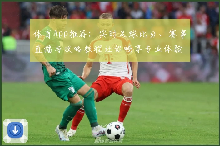 体育App推荐：实时足球比分、赛事直播与攻略教程让你畅享专业体验