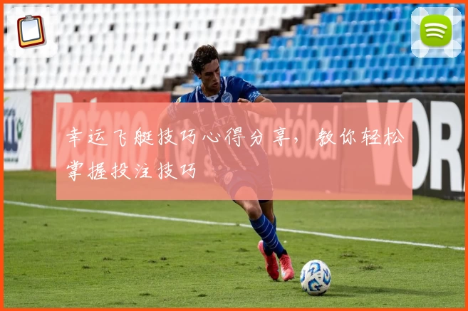 幸运飞艇技巧心得分享，教你轻松掌握投注技巧