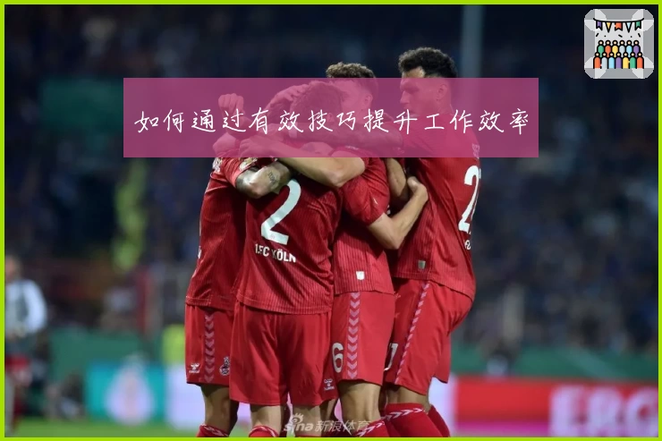 如何通过有效技巧提升工作效率