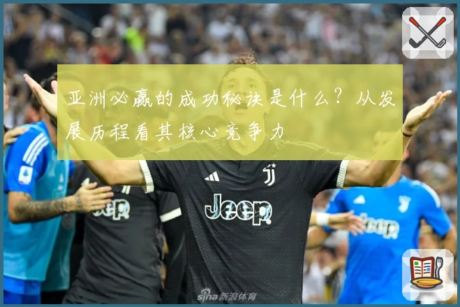 亚洲必赢的成功秘诀是什么？从发展历程看其核心竞争力