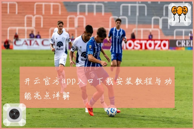 开云官方app入口下载安装教程与功能亮点详解
