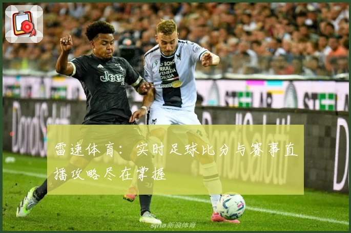 雷速体育：实时足球比分与赛事直播攻略尽在掌握