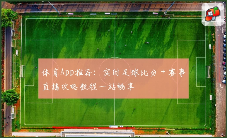 体育App推荐：实时足球比分＋赛事直播攻略教程一站畅享