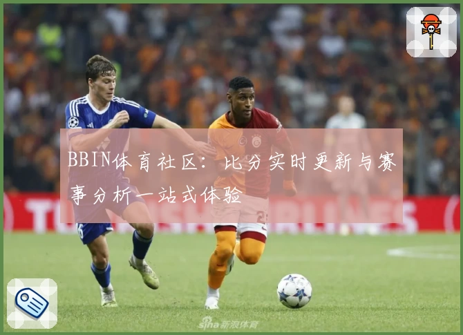 BBIN体育社区：比分实时更新与赛事分析一站式体验