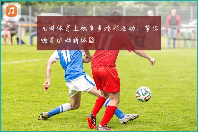 九游体育上线多重精彩活动，带你畅享运动新体验
