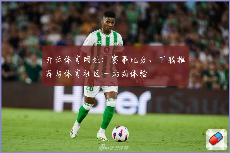 开云体育网址：赛事比分、下载推荐与体育社区一站式体验
